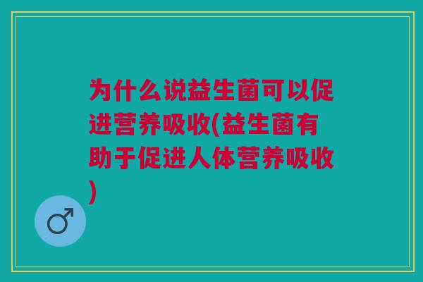 为什么说益生菌可以促进营养吸收(益生菌有助于促进人体营养吸收) 为什么说益生菌可以促进营养吸收(益生菌有助于促进人体营养吸收)