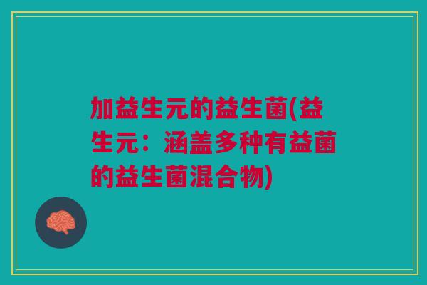 加益生元的益生菌(益生元:涵盖多种有益菌的益生菌混合物)