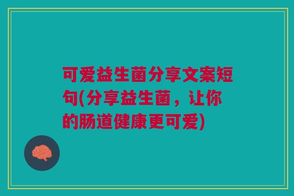 可爱益生菌分享文案短句(分享益生菌,让你的肠道健康更可爱) 可爱益生菌分享文案短句(分享益生菌,让你的肠道健康更可爱)
