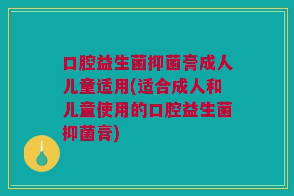 口腔益生菌抑菌膏成人儿童适用(适合成人和儿童使用的口腔益生菌抑菌膏) 口腔益生菌抑菌膏成人儿童适用(适合成人和儿童使用的口腔益生菌抑菌膏)