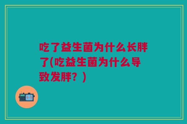 吃了益生菌为什么长胖了(吃益生菌为什么导致发胖？)