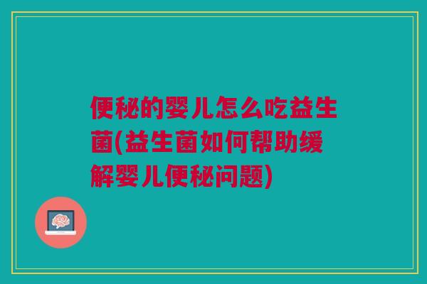 的婴儿怎么吃益生菌(益生菌如何帮助缓解婴儿问题) 的婴儿怎么吃益生菌(益生菌如何帮助缓解婴儿问题)