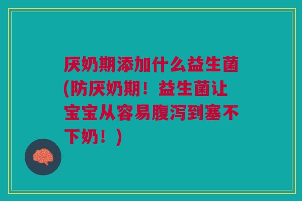 厌奶期添加什么益生菌(防厌奶期!益生菌让宝宝从容易腹泻到塞不下奶!)
