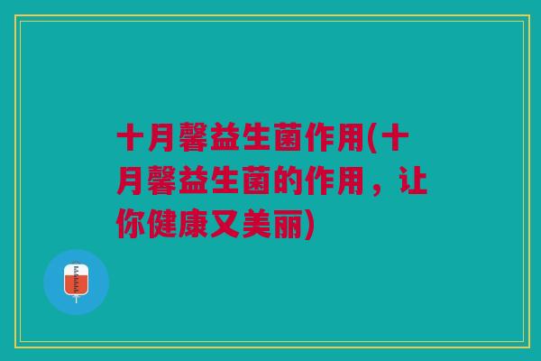 十月馨益生菌作用(十月馨益生菌的作用，让你健康又美丽)