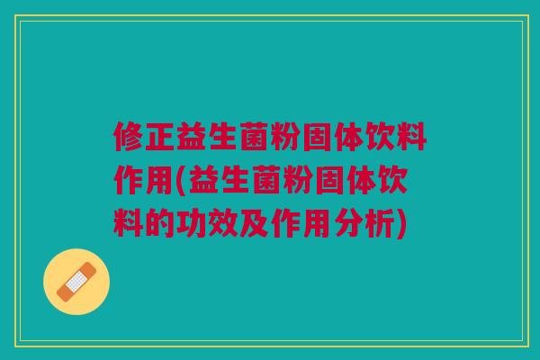 修正益生菌粉固体饮料作用(益生菌粉固体饮料的功效及作用分析)