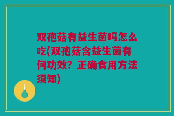 双孢菇有益生菌吗怎么吃(双孢菇含益生菌有何功效?正确食用方法须知)