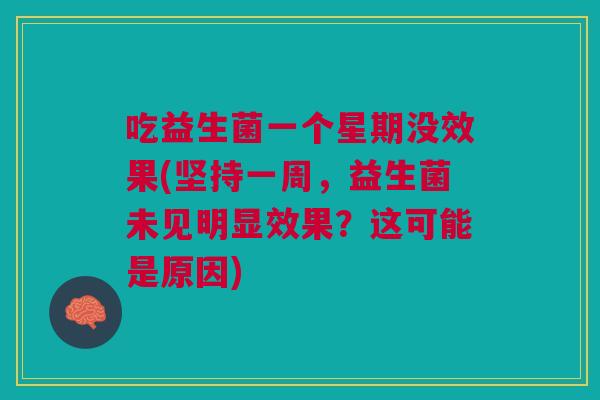 吃益生菌一个星期没效果(坚持一周,益生菌未见明显效果?这可能是原因)