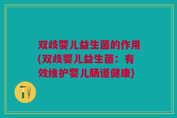 双歧婴儿益生菌的作用(双歧婴儿益生菌:有效维护婴儿肠道健康)