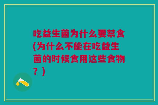 吃益生菌为什么要禁食(为什么不能在吃益生菌的时候食用这些食物?) 吃益生菌为什么要禁食(为什么不能在吃益生菌的时候食用这些食物?)