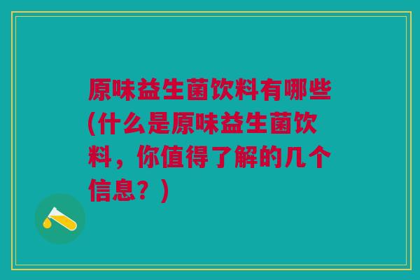 原味益生菌饮料有哪些(什么是原味益生菌饮料,你值得了解的几个信息?) 原味益生菌饮料有哪些(什么是原味益生菌饮料,你值得了解的几个信息?)
