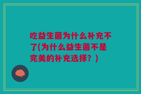 吃益生菌为什么补充不了(为什么益生菌不是完美的补充选择?)
