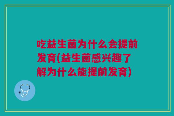 吃益生菌为什么会提前发育(益生菌感兴趣了解为什么能提前发育)