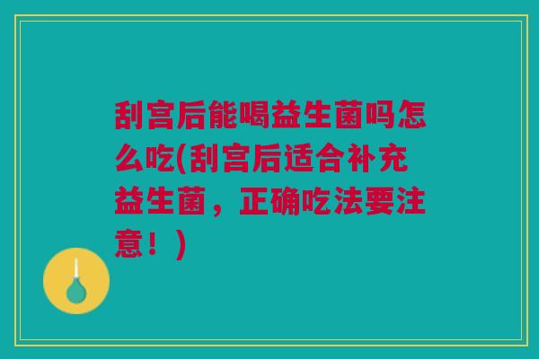 刮宫后能喝益生菌吗怎么吃(刮宫后适合补充益生菌，正确吃法要注意！)