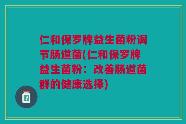 仁和保罗牌益生菌粉调节肠道菌(仁和保罗牌益生菌粉：改善肠道菌群的健康选择)