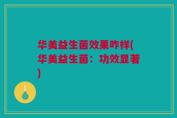 华美益生菌效果咋样(华美益生菌:功效显著)
