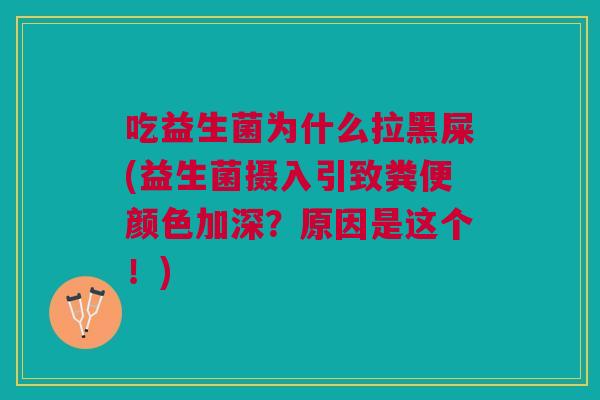 吃益生菌为什么拉黑屎(益生菌摄入引致粪便颜色加深?原因是这个!)