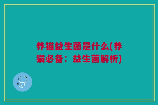养猫益生菌是什么(养猫必备:益生菌解析)