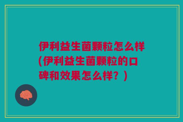 伊利益生菌颗粒怎么样(伊利益生菌颗粒的口碑和效果怎么样?) 伊利益生菌颗粒怎么样(伊利益生菌颗粒的口碑和效果怎么样?)