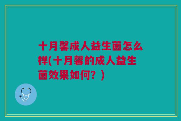 十月馨成人益生菌怎么样(十月馨的成人益生菌效果如何?)