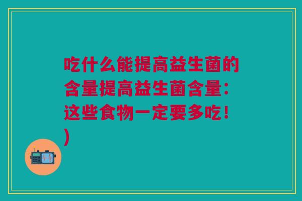 吃什么能提高益生菌的含量提高益生菌含量:这些食物一定要多吃!)