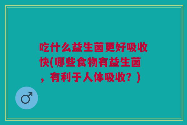 吃什么益生菌更好吸收快(哪些食物有益生菌,有利于人体吸收?) 吃什么益生菌更好吸收快(哪些食物有益生菌,有利于人体吸收?)