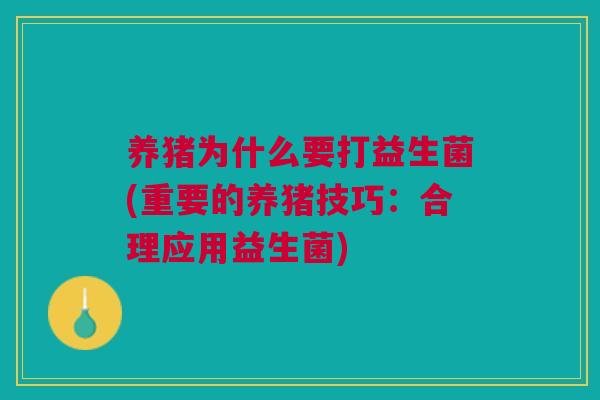 养猪为什么要打益生菌(重要的养猪技巧:合理应用益生菌)