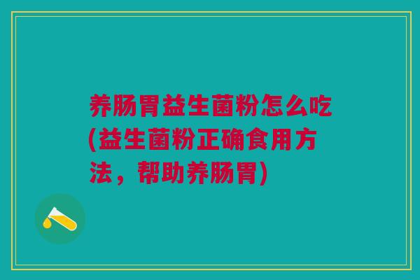 养肠胃益生菌粉怎么吃(益生菌粉正确食用方法,帮助养肠胃)