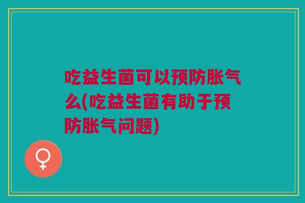 吃益生菌可以么(吃益生菌有助于问题) 吃益生菌可以么(吃益生菌有助于问题)