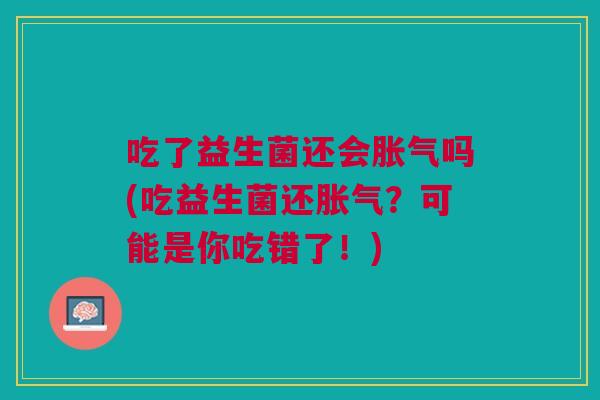 吃了益生菌还会胀气吗(吃益生菌还胀气?可能是你吃错了!)