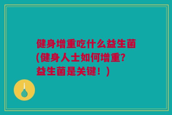 健身增重吃什么益生菌(健身人士如何增重?益生菌是关键!)