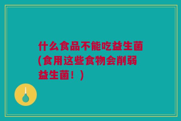 什么食品不能吃益生菌(食用这些食物会削弱益生菌!) 什么食品不能吃益生菌(食用这些食物会削弱益生菌!)
