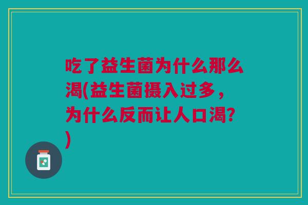 吃了益生菌为什么那么渴(益生菌摄入过多,为什么反而让人口渴?) 吃了益生菌为什么那么渴(益生菌摄入过多,为什么反而让人口渴?)