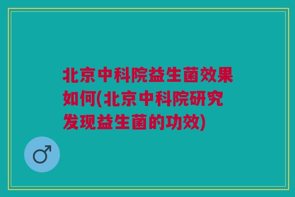 北京中科院益生菌效果如何(北京中科院研究发现益生菌的功效) 北京中科院益生菌效果如何(北京中科院研究发现益生菌的功效)