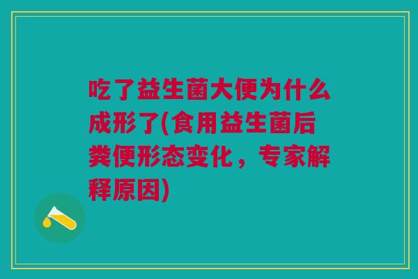 吃了益生菌大便为什么成形了(食用益生菌后粪便形态变化，专家解释原因)