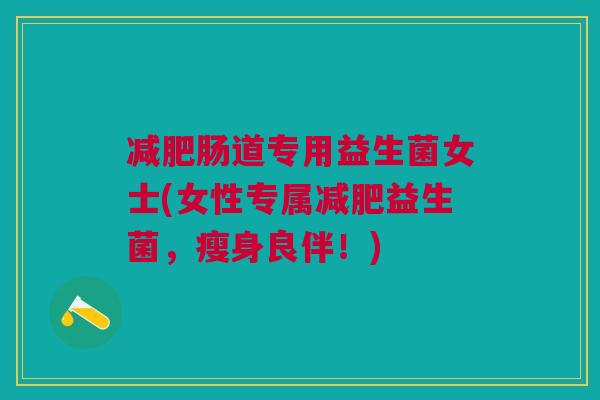 减肥肠道专用益生菌女士(女性专属减肥益生菌,瘦身良伴!)
