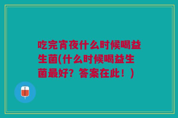 吃完宵夜什么时候喝益生菌(什么时候喝益生菌最好?答案在此!)