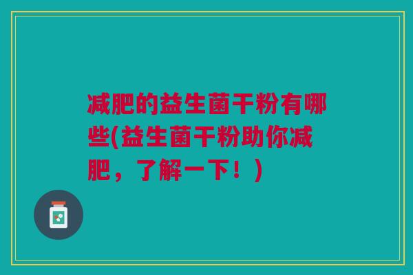 减肥的益生菌干粉有哪些(益生菌干粉助你减肥,了解一下!)