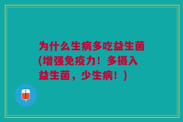 为什么生病多吃益生菌(增强免疫力！多摄入益生菌，少生病！)