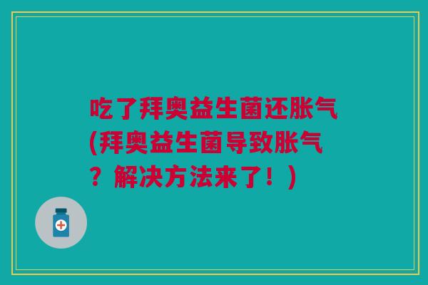 吃了拜奥益生菌还(拜奥益生菌导致?解决方法来了!) 吃了拜奥益生菌还(拜奥益生菌导致?解决方法来了!)