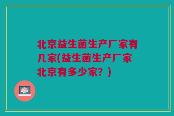 北京益生菌生产厂家有几家(益生菌生产厂家北京有多少家？)
