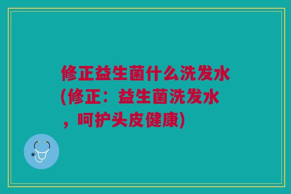 修正益生菌什么洗发水(修正：益生菌洗发水，呵护头皮健康)