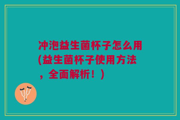 冲泡益生菌杯子怎么用(益生菌杯子使用方法,全面解析!)