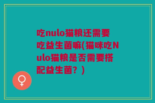 吃nulo猫粮还需要吃益生菌嘛(猫咪吃Nulo猫粮是否需要搭配益生菌?)