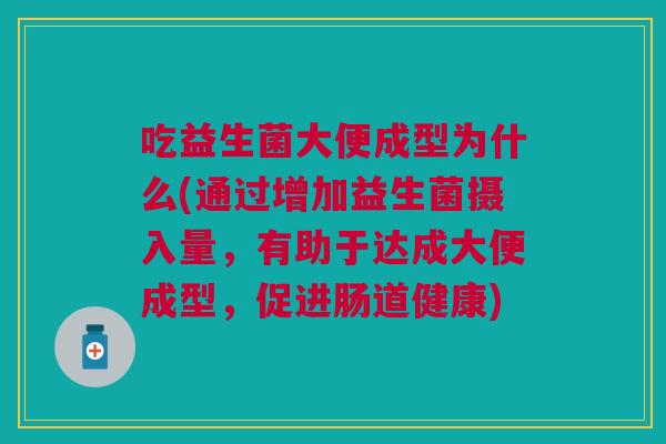 吃益生菌大便成型为什么(通过增加益生菌摄入量,有助于达成大便成型,促进肠道健康)