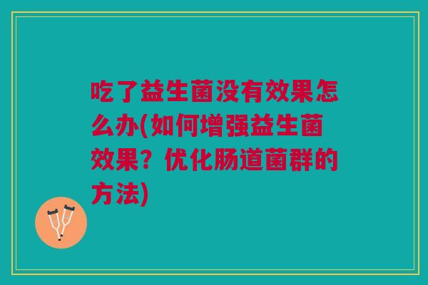 吃了益生菌没有效果怎么办(如何增强益生菌效果?优化肠道菌群的方法)