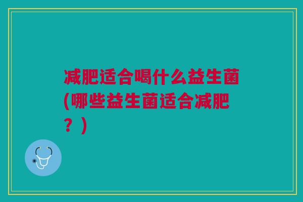 适合喝什么益生菌(哪些益生菌适合?) 适合喝什么益生菌(哪些益生菌适合?)