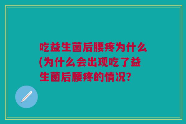 吃益生菌后腰疼为什么(为什么会出现吃了益生菌后腰疼的情况?