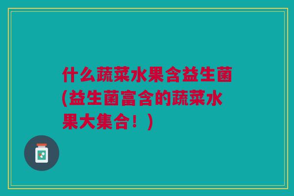 什么蔬菜水果含益生菌(益生菌富含的蔬菜水果大集合!)