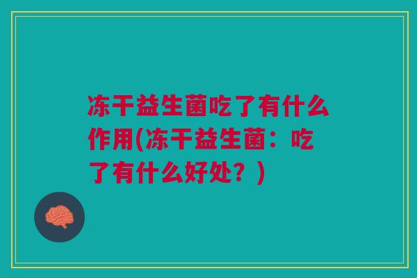 冻干益生菌吃了有什么作用(冻干益生菌：吃了有什么好处？)