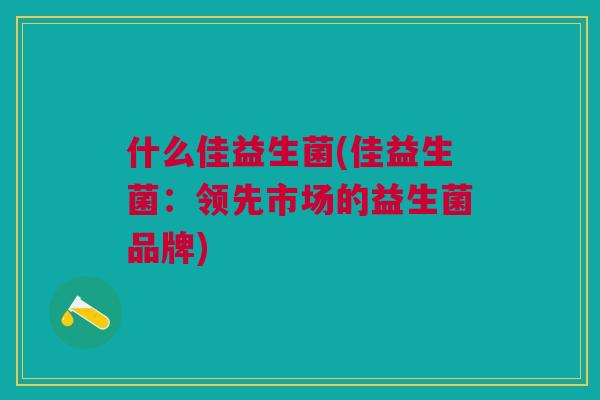 什么佳益生菌(佳益生菌:领先市场的益生菌品牌)